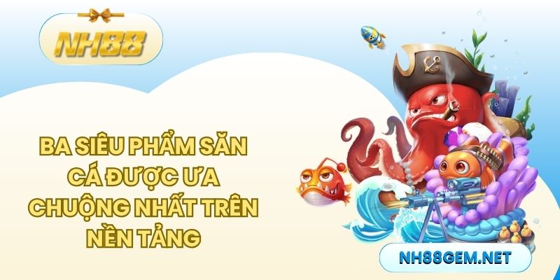 Ba siêu phẩm săn cá được ưa chuộng nhất trên nền tảng