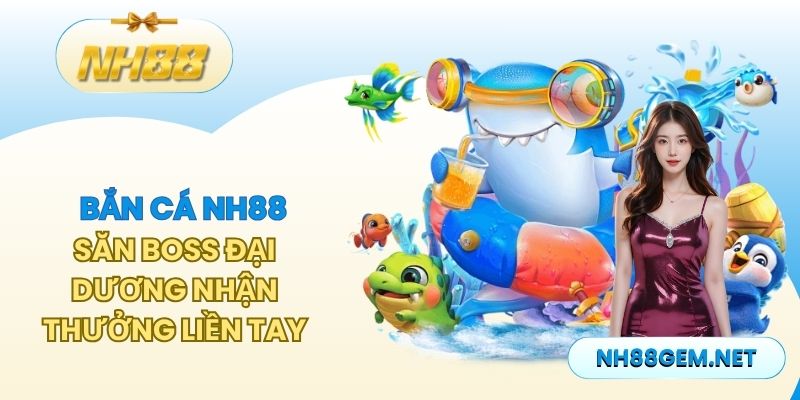 Bắn Cá NH88 - Săn Boss Đại Dương Nhận Thưởng Liền Tay