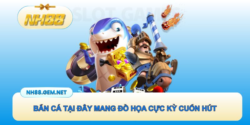 Bắn cá tại đây mang đồ họa cực kỳ cuốn hút