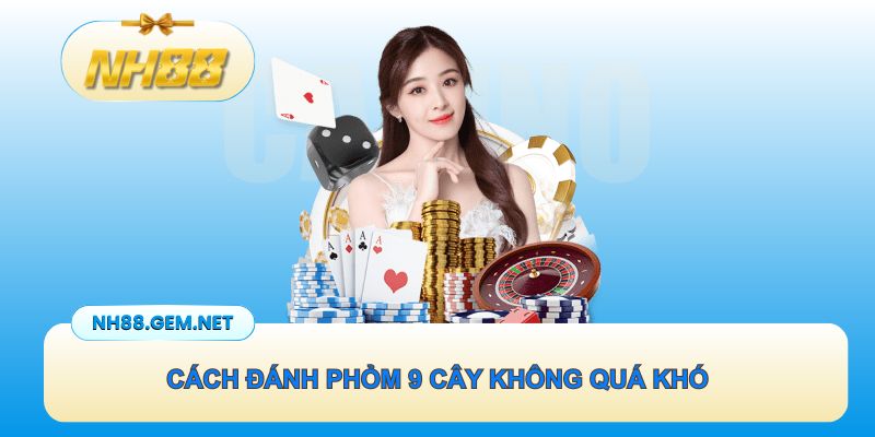 Cách đánh Phỏm 9 cây không quá khó cho hội viên