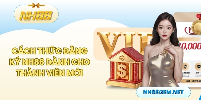 Cách thức đăng ký NH88 dành cho thành viên mới