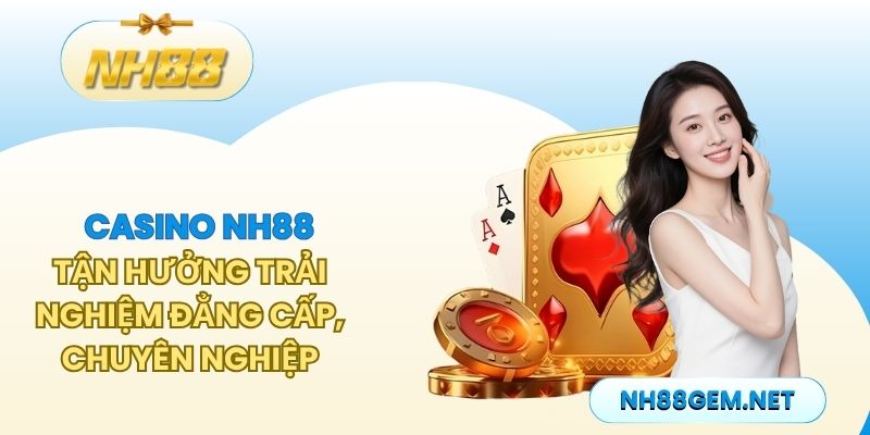 Casino NH88 - Tận hưởng trải nghiệm đẳng cấp, chuyên nghiệp