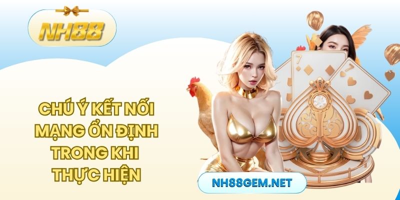 Chú ý kết nối mạng ổn định trong khi thực hiện