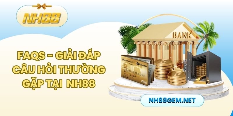 FAQs - Giải đáp một số câu hỏi thường gặp khi tham gia NH88