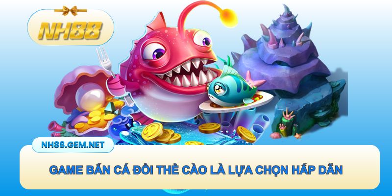 Game bắn cá đổi thẻ cào là lựa chọn hấp dẫn hiện nay