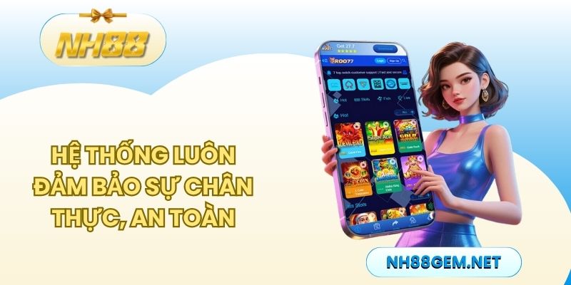 Hệ thống luôn đảm bảo sự chân thực, an toàn