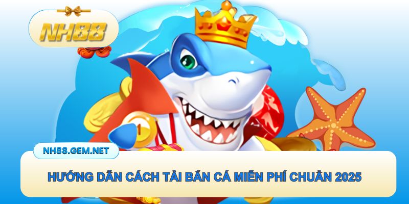 Cách thức tải bắn cá miễn phí dễ dàng cho newbie mới tham gia