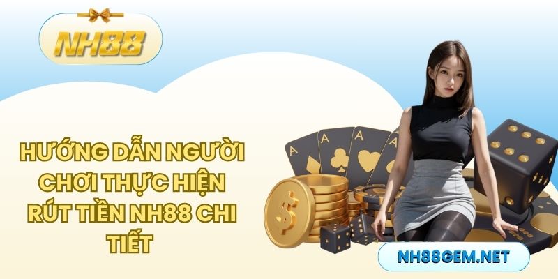 Hướng dẫn người chơi thực hiện rút tiền NH88 chi tiết 