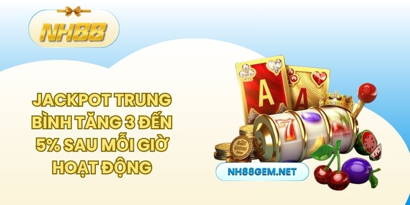 Jackpot trung bình tăng 3 đến 5% sau mỗi giờ hoạt động