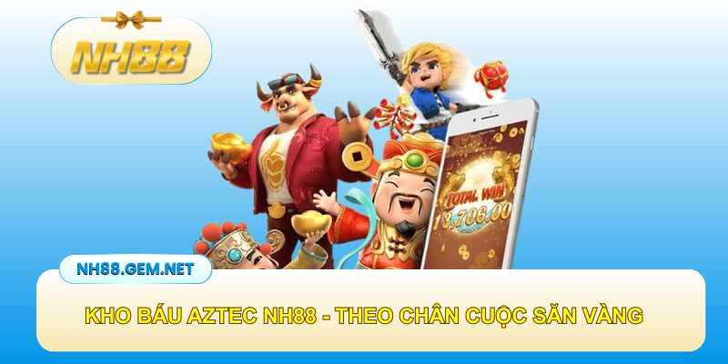 Kho báu AZTEC NH88 – Theo chân cuộc săn vàng huyền thoại