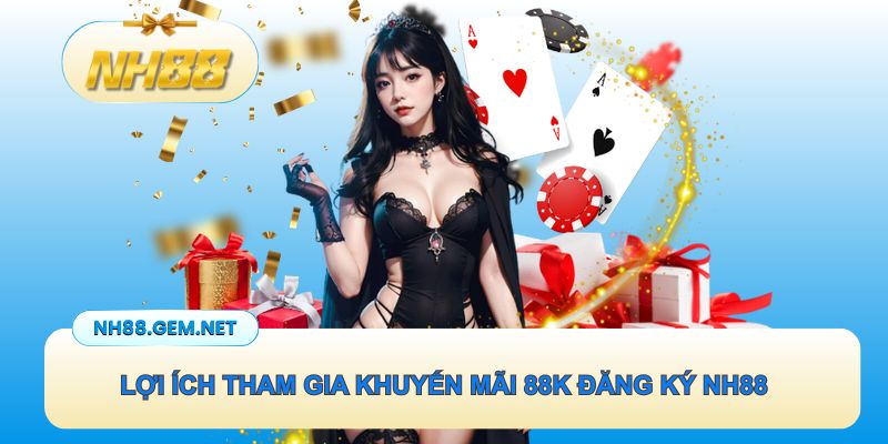 Lợi ích khi tham gia khuyến mãi 88k đăng ký NH88