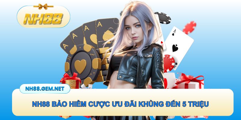 NH88 bảo hiểm cược ưu đãi khủng hỗ trợ hoàn đến 5 triệu