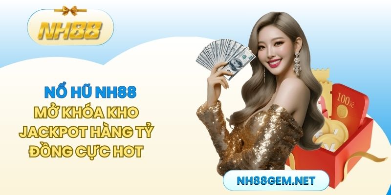 Nổ Hũ NH88 - Mở Khóa Kho Jackpot Hàng Tỷ Đồng Cực Hot