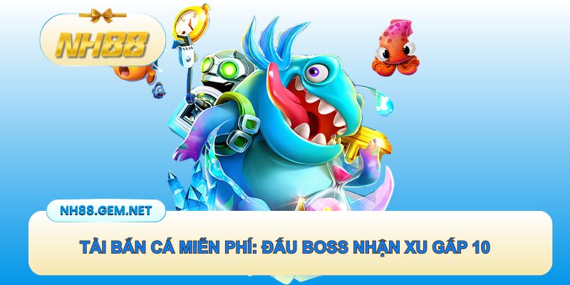 Tải bắn cá miễn phí: Đấu boss cực khủng nhận xu gấp 10