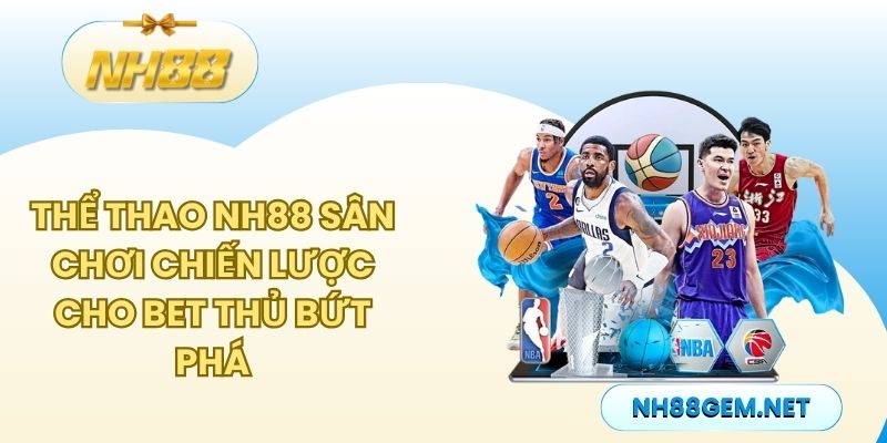 Thể thao NH88 - Sân chơi chiến lược cho bet thủ bứt phá