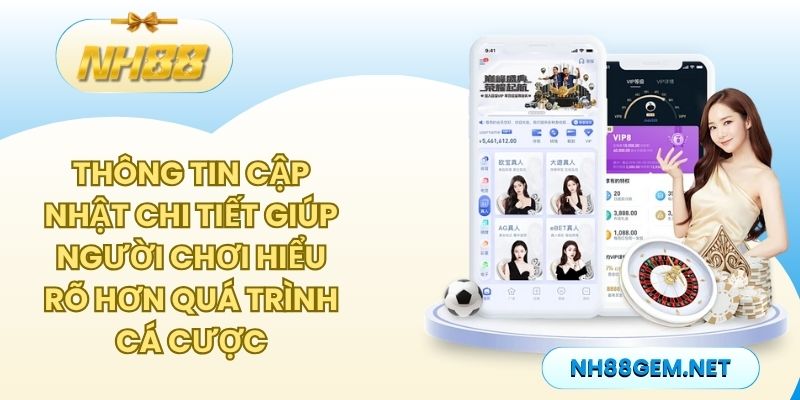 Thông tin cập nhật chi tiết giúp người chơi hiểu rõ hơn quá trình cá cược