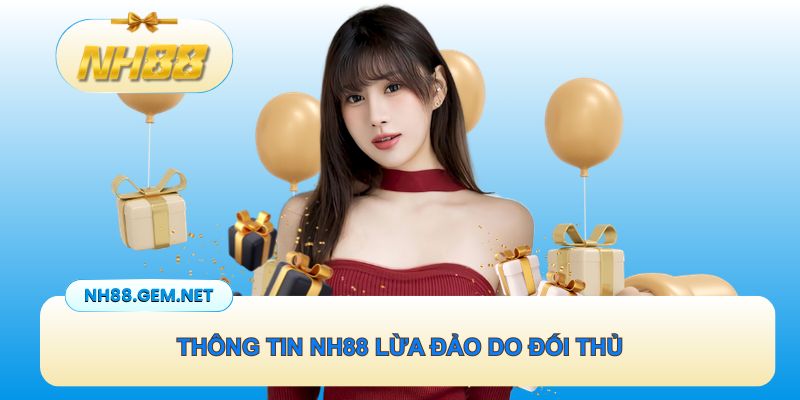 Thông tin NH88 lừa đảo có thể do đối thủ đồn đoán