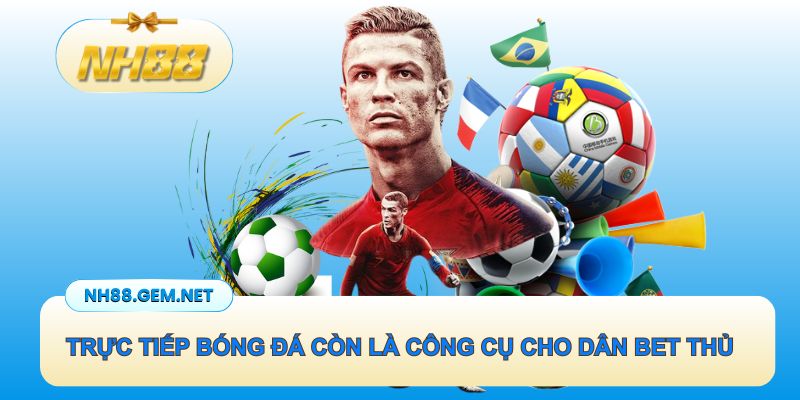 Trực tiếp bóng đá còn là công cụ cho dân bet thủ